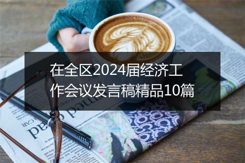 在全区2024届经济工作会议发言稿精品10篇