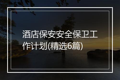 酒店保安安全保卫工作计划(精选6篇)