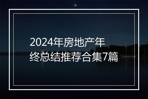 2024年房地产年终总结推荐合集7篇