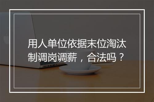 用人单位依据末位淘汰制调岗调薪，合法吗？