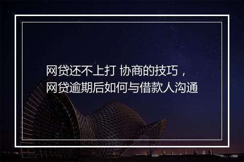 网贷还不上打 协商的技巧，网贷逾期后如何与借款人沟通
