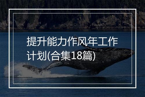 提升能力作风年工作计划(合集18篇)