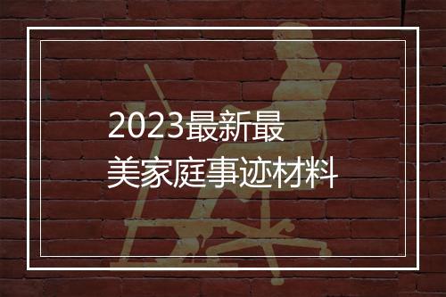 2023最新最美家庭事迹材料