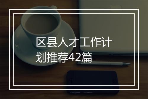区县人才工作计划推荐42篇