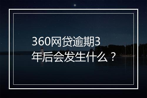 360网贷逾期3年后会发生什么？
