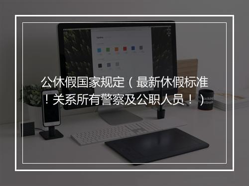 公休假国家规定（最新休假标准！关系所有警察及公职人员！）