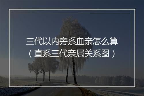 三代以内旁系血亲怎么算（直系三代亲属关系图）
