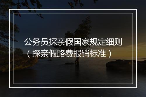 公务员探亲假国家规定细则（探亲假路费报销标准）