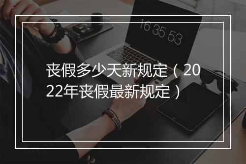 丧假多少天新规定（2022年丧假最新规定）