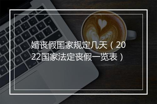 婚丧假国家规定几天（2022国家法定丧假一览表）