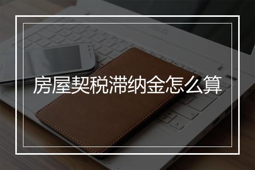 房屋契税滞纳金怎么算