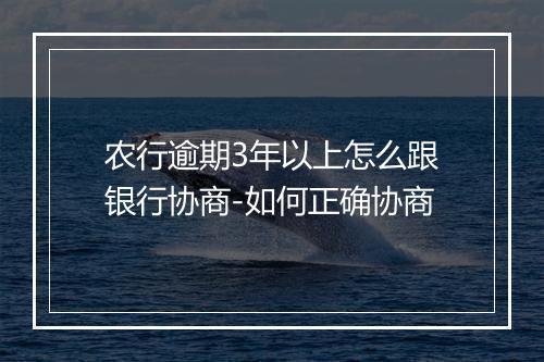 农行逾期3年以上怎么跟银行协商-如何正确协商