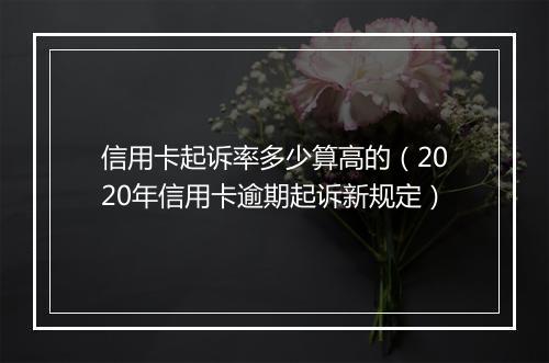 信用卡起诉率多少算高的（2020年信用卡逾期起诉新规定）