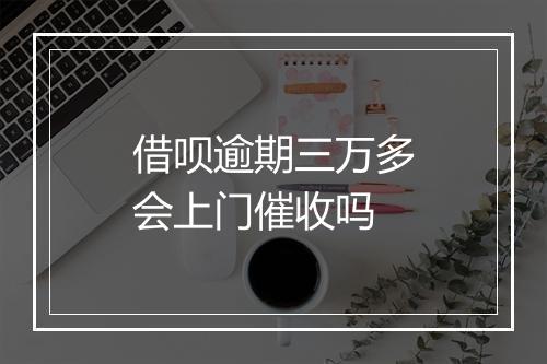 借呗逾期三万多会上门催收吗
