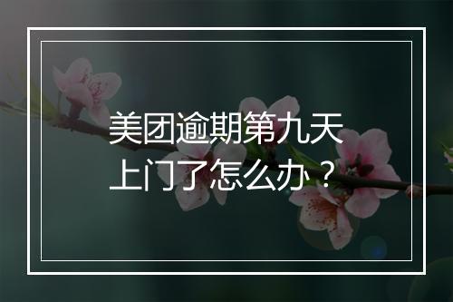 美团逾期第九天上门了怎么办？