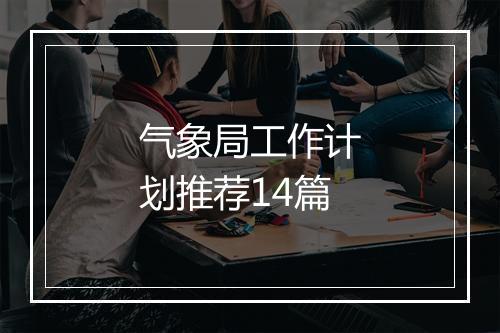 气象局工作计划推荐14篇