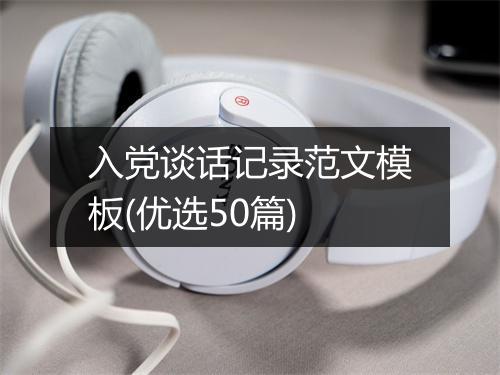 入党谈话记录范文模板(优选50篇)