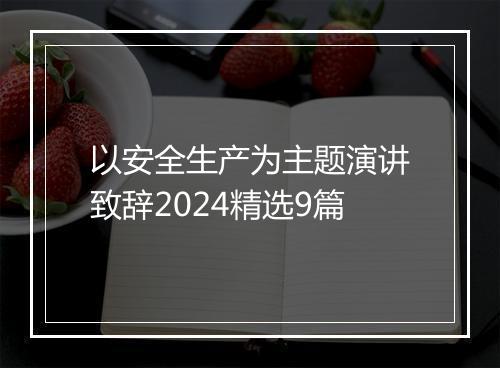 以安全生产为主题演讲致辞2024精选9篇