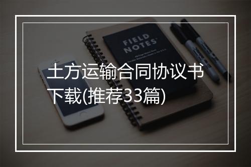 土方运输合同协议书下载(推荐33篇)