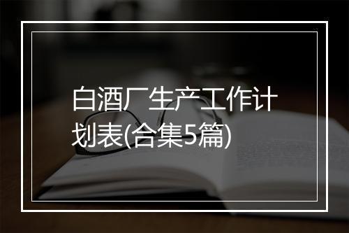 白酒厂生产工作计划表(合集5篇)