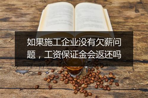 如果施工企业没有欠薪问题，工资保证金会返还吗