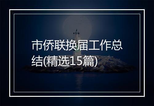市侨联换届工作总结(精选15篇)