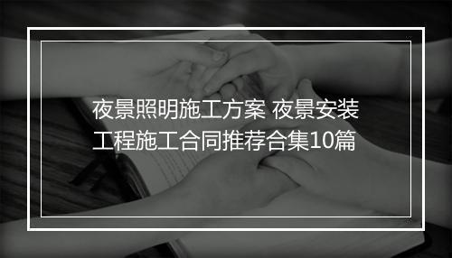 夜景照明施工方案 夜景安装工程施工合同推荐合集10篇