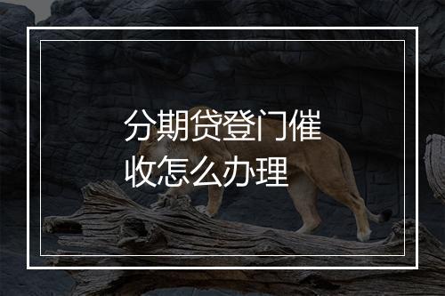分期贷登门催收怎么办理
