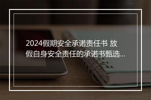 2024假期安全承诺责任书 放假自身安全责任的承诺书甄选8篇