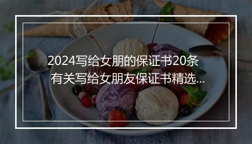 2024写给女朋的保证书20条 有关写给女朋友保证书精选通用版8篇