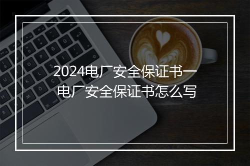 2024电厂安全保证书一 电厂安全保证书怎么写