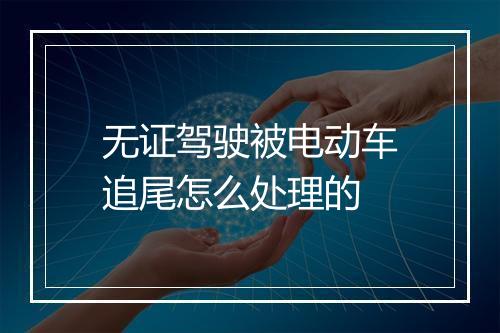 无证驾驶被电动车追尾怎么处理的