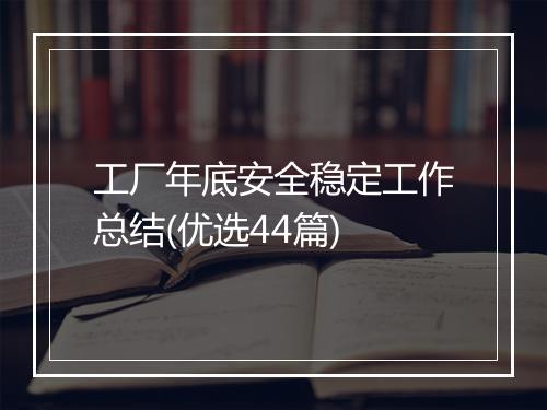 工厂年底安全稳定工作总结(优选44篇)