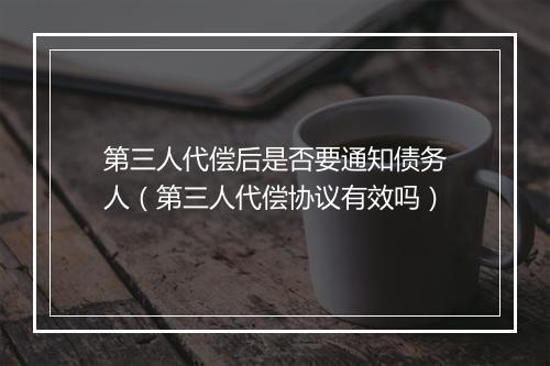 第三人代偿后是否要通知债务人（第三人代偿协议有效吗）