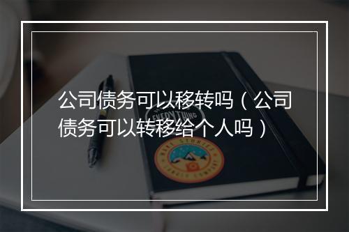 公司债务可以移转吗（公司债务可以转移给个人吗）
