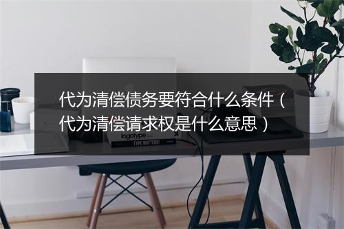 代为清偿债务要符合什么条件（代为清偿请求权是什么意思）