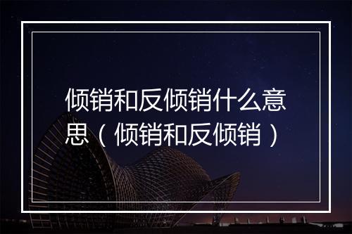 倾销和反倾销什么意思（倾销和反倾销）