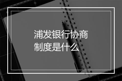 浦发银行协商制度是什么