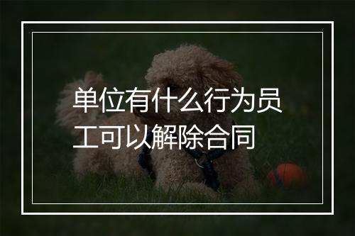 单位有什么行为员工可以解除合同