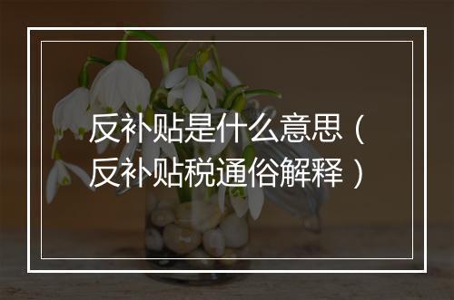 反补贴是什么意思（反补贴税通俗解释）