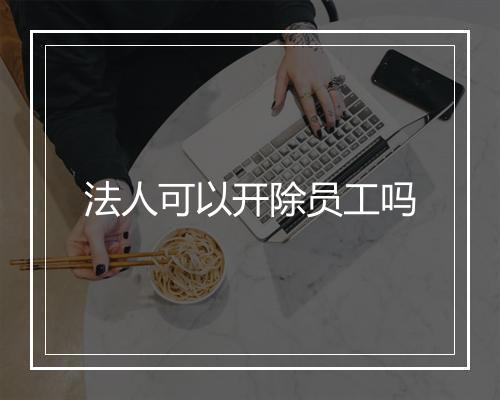 法人可以开除员工吗
