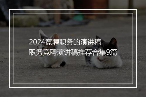 2024竞聘职务的演讲稿 职务竞聘演讲稿推荐合集9篇