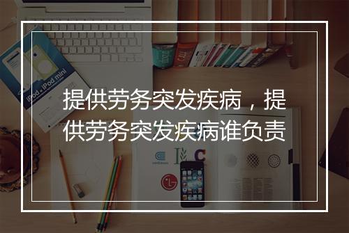 提供劳务突发疾病，提供劳务突发疾病谁负责