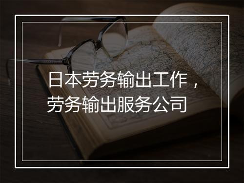 日本劳务输出工作，劳务输出服务公司