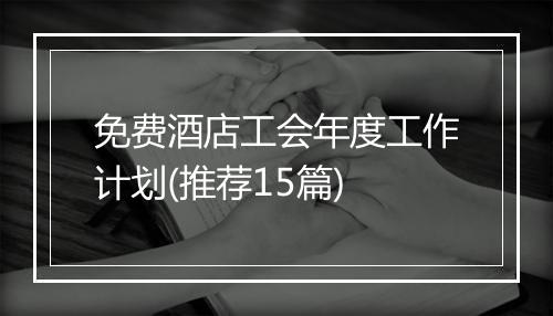 免费酒店工会年度工作计划(推荐15篇)
