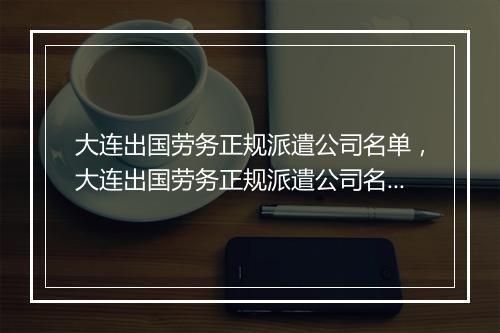 大连出国劳务正规派遣公司名单，大连出国劳务正规派遣公司名单公示