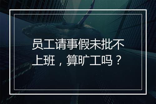 员工请事假未批不上班，算旷工吗？