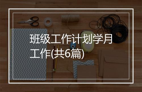 班级工作计划学月工作(共6篇)