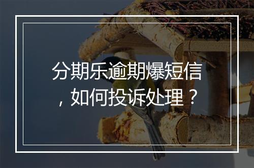 分期乐逾期爆短信，如何投诉处理？