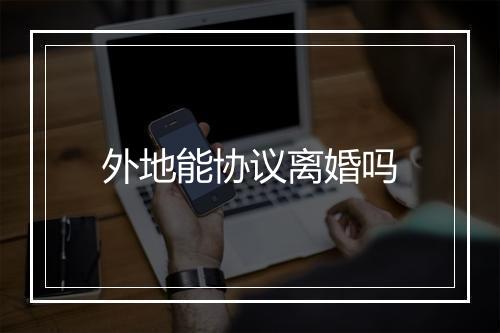 外地能协议离婚吗